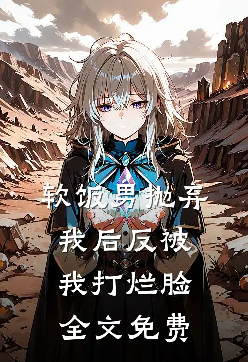 软饭男抛弃我后反被我打烂脸全文免费