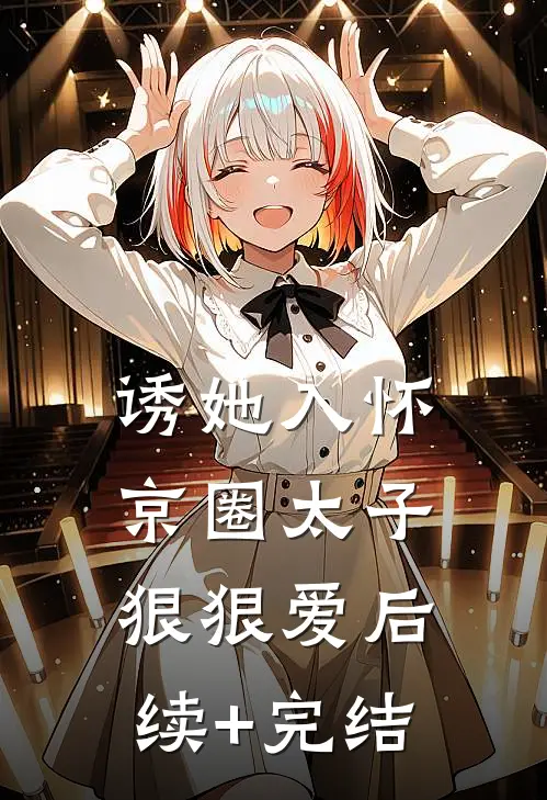 诱她入怀：京圈太子狠狠爱后续+完结