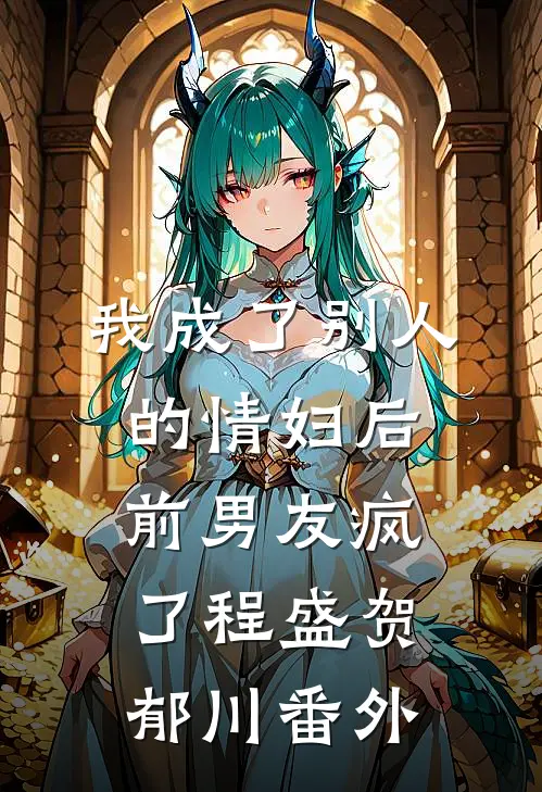 我成了别人的情妇后，前男友疯了程盛贺郁川 番外