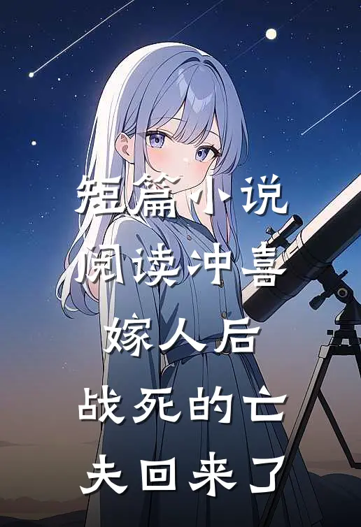 短篇小说阅读冲喜嫁人后，战死的亡夫回来了