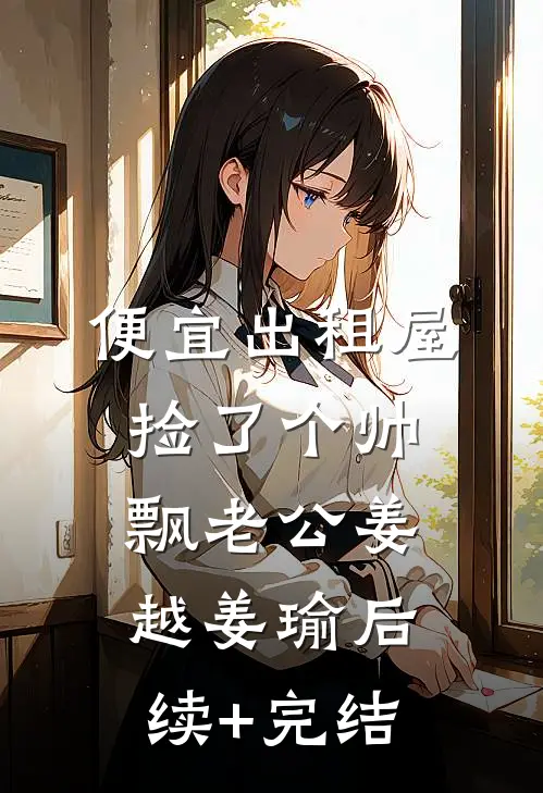 便宜出租屋捡了个帅飘老公姜越姜瑜后续+完结