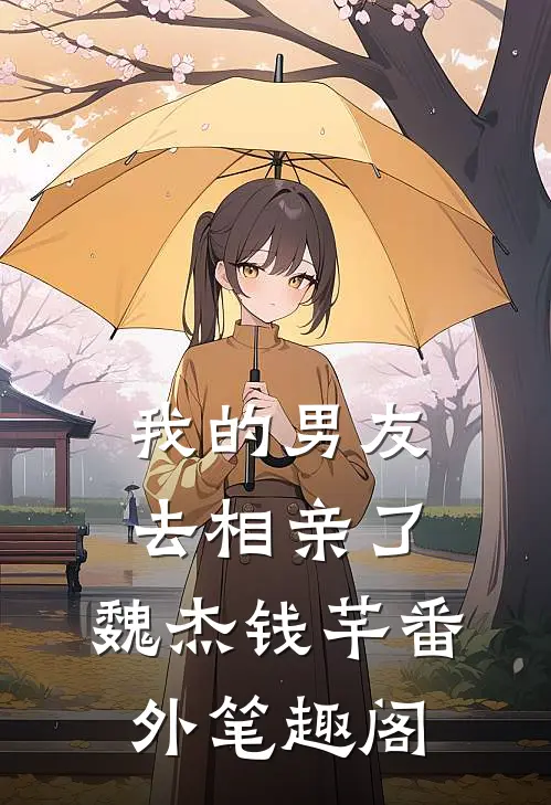 我的男友去相亲了：魏杰钱芊番外笔趣阁