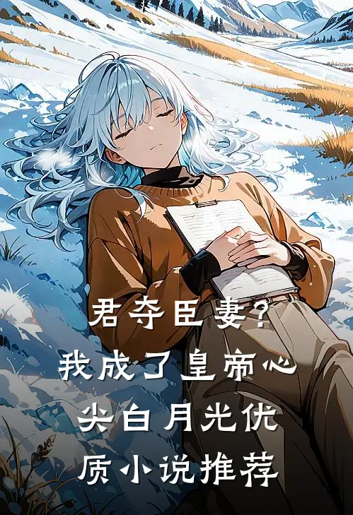 君夺臣妻？我成了皇帝心尖白月光优质小说推荐