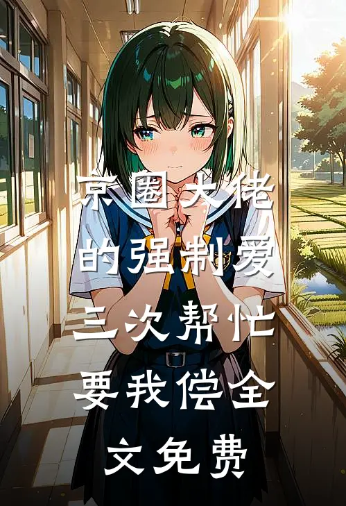 京圈大佬的强制爱：三次帮忙要我偿全文免费