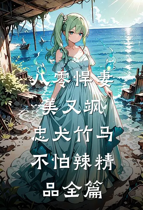 八零悍妻美又飒，忠犬竹马不怕辣精品全篇