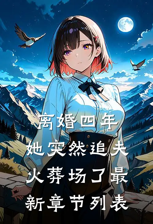 离婚四年，她突然追夫火葬场了最新章节列表
