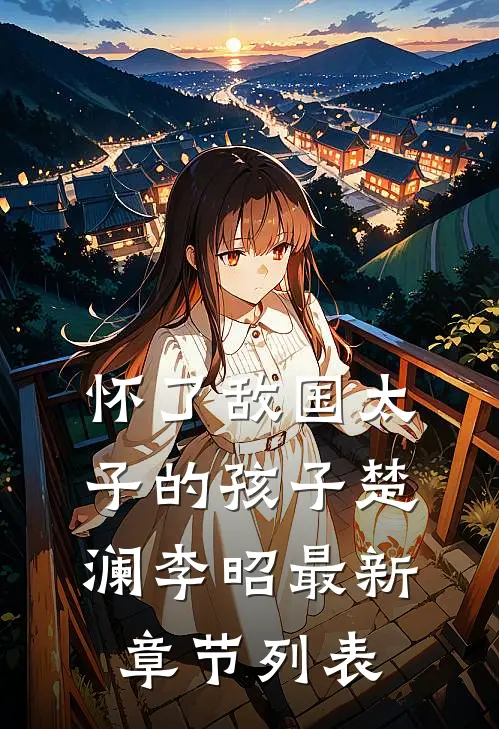 怀了敌国太子的孩子楚澜李昭最新章节列表