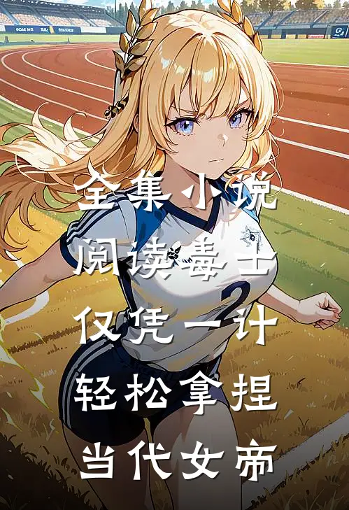 全集小说阅读毒士：仅凭一计，轻松拿捏当代女帝