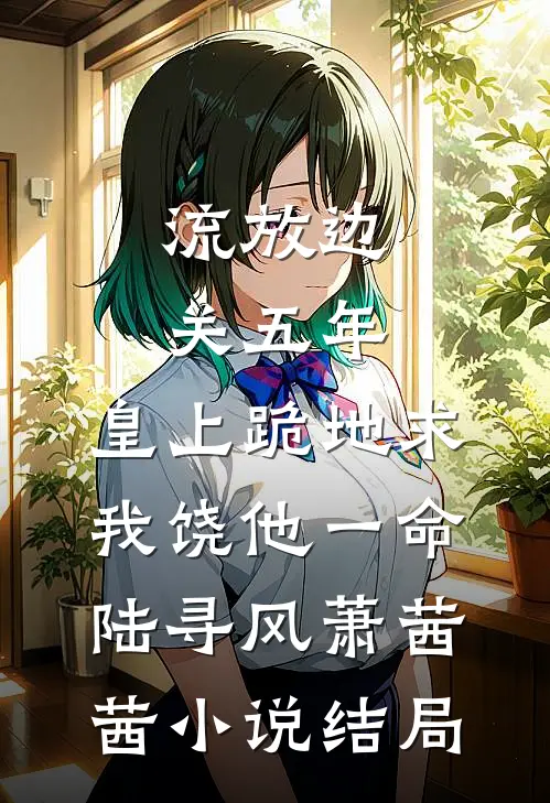 流放边关五年，皇上跪地求我饶他一命陆寻风萧茜茜小说结局