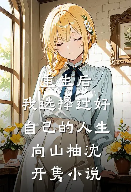 重生后，我选择过好自己的人生向山柚沈开隽小说