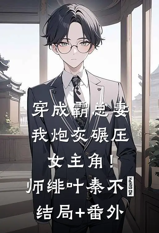 穿成霸总妻，我炮灰碾压女主角！师绯叶秦不俍结局+番外