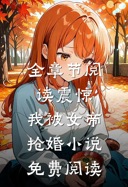 全章节阅读震惊,我被女帝抢婚小说免费阅读