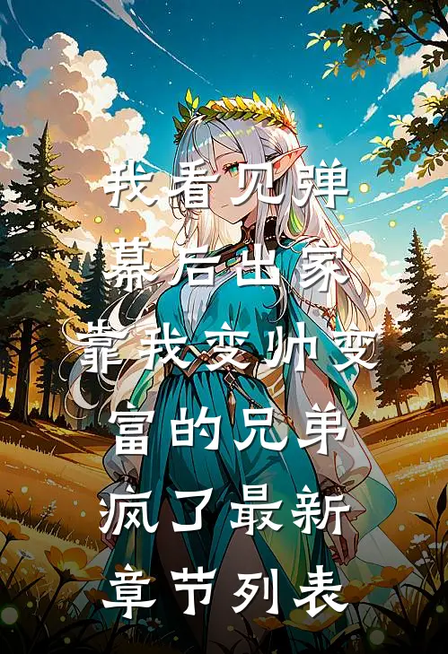 我看见弹幕后出家，靠我变帅变富的兄弟疯了最新章节列表