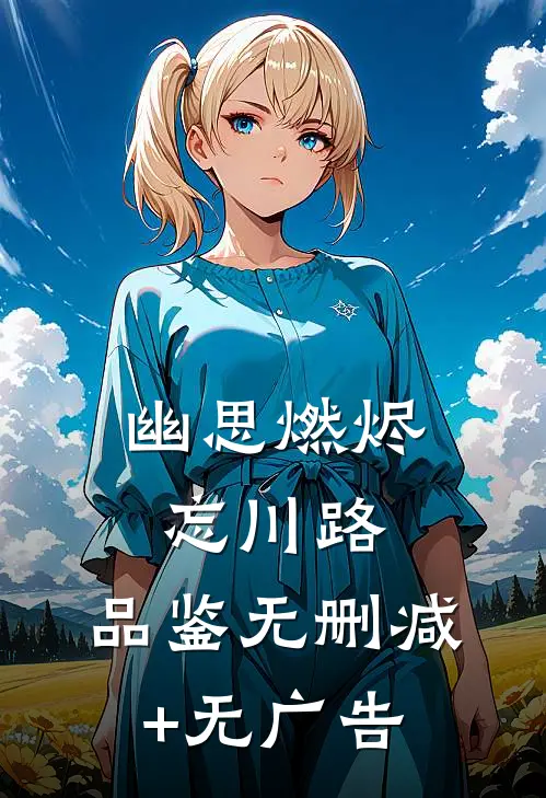 幽思燃烬忘川路:  品鉴无删减+无广告