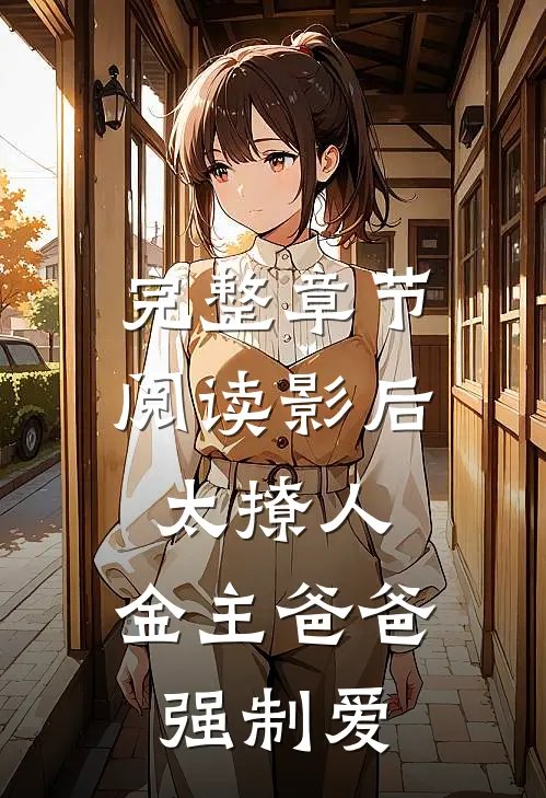 完整章节阅读影后太撩人，金主爸爸强制爱