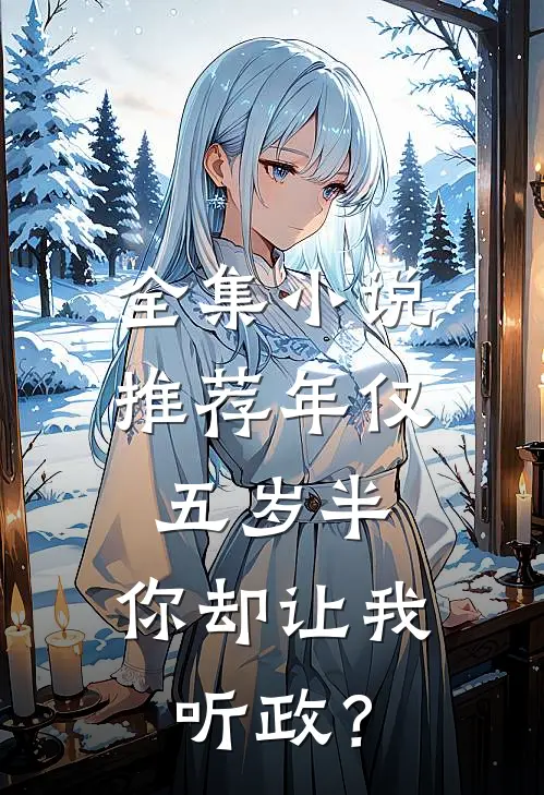 全集小说推荐年仅五岁半，你却让我听政？