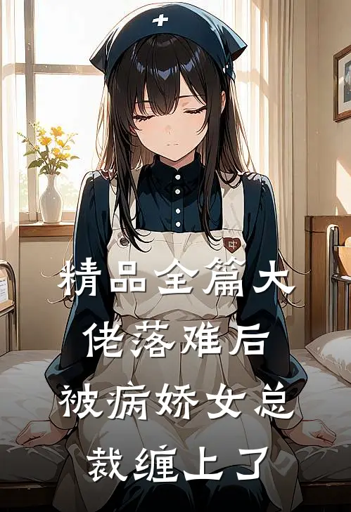 精品全篇大佬落难后，被病娇女总裁缠上了