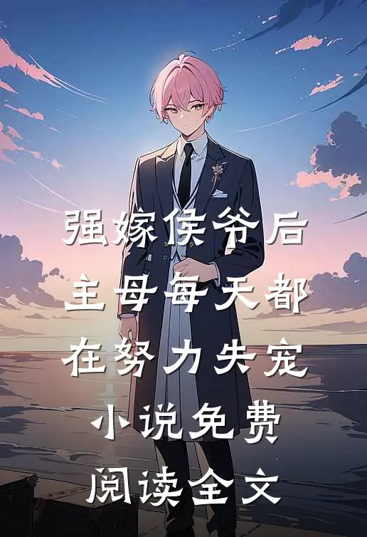 强嫁侯爷后，主母每天都在努力失宠小说免费阅读全文