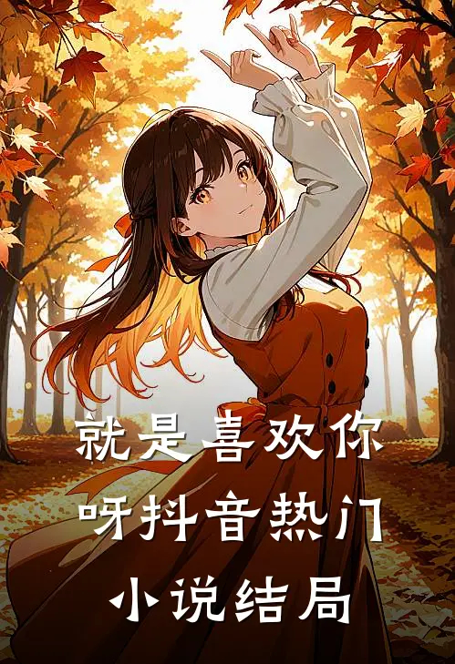 就是喜欢你呀抖音热门小说结局