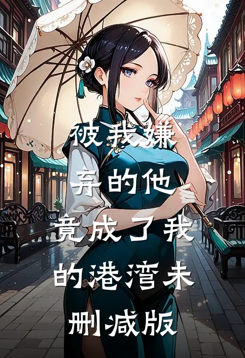 被我嫌弃的他，竟成了我的港湾未删减版