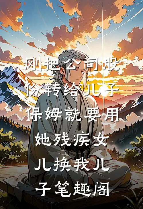 刚把公司股份转给儿子，保姆就要用她残疾女儿换我儿子笔趣阁