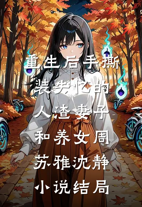 重生后手撕装失忆的人渣妻子和养女周苏雅沈静小说结局