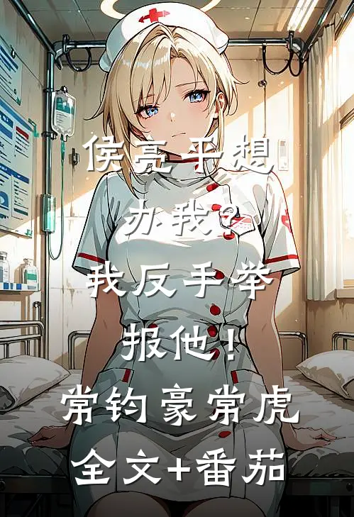 侯亮平想办我？我反手举报他！常钧豪常虎全文+番茄