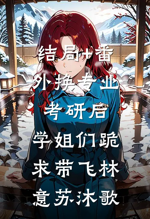 结局+番外换专业考研后，学姐们跪求带飞林意苏沐歌
