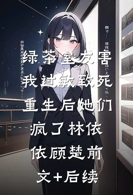 绿茶室友害我过敏致死，重生后她们疯了林依依顾楚前文+后续