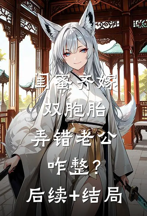 闺蜜齐嫁双胞胎，弄错老公咋整？后续+结局