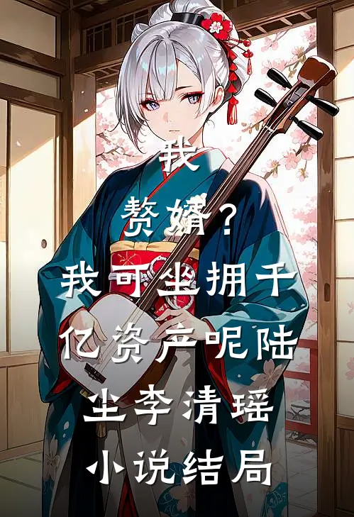 我，赘婿？我可坐拥千亿资产呢陆尘李清瑶小说结局