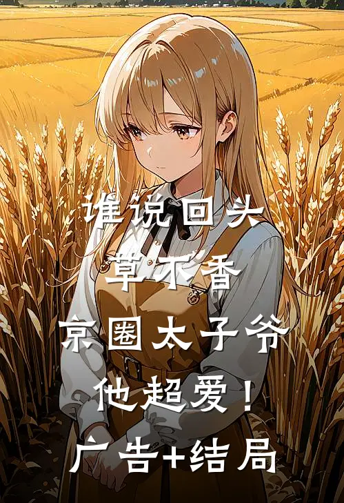 谁说回头草不香，京圈太子爷他超爱！广告+结局
