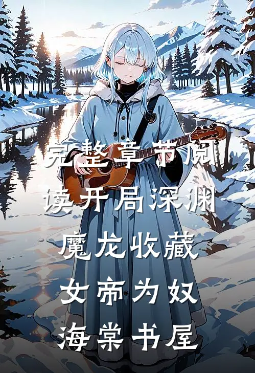 完整章节阅读开局深渊魔龙收藏女帝为奴海棠书屋