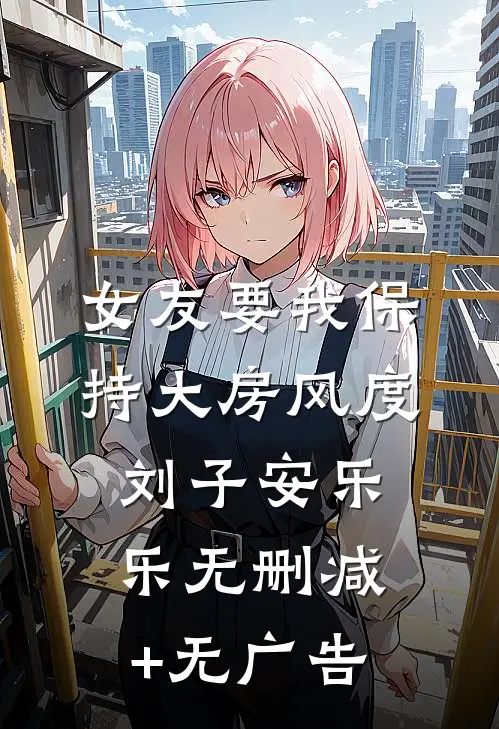 女友要我保持大房风度刘子安乐乐无删减+无广告