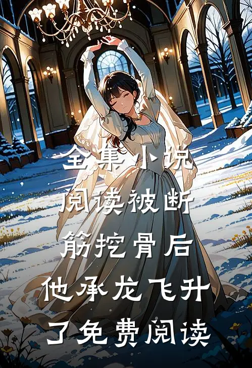 全集小说阅读被断筋挖骨后,他承龙飞升了免费阅读