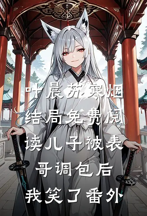 叶晨苏寒烟结局免费阅读儿子被表哥调包后，我笑了番外