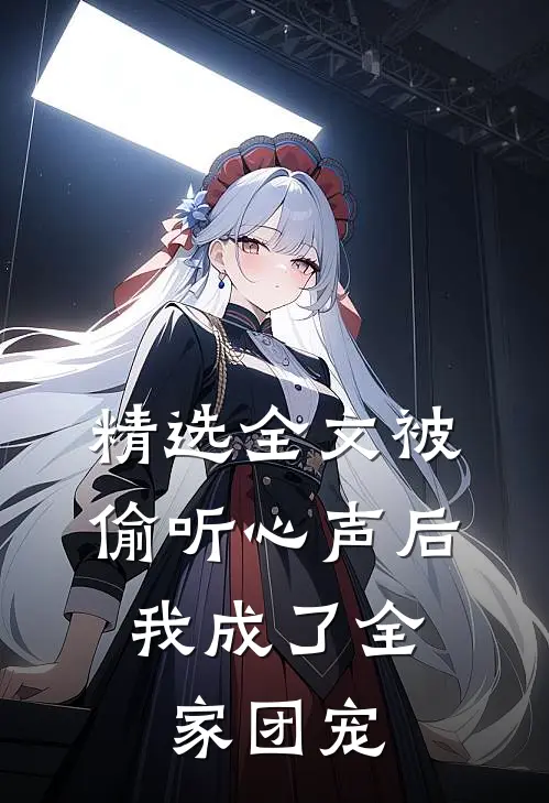 精选全文被偷听心声后，我成了全家团宠