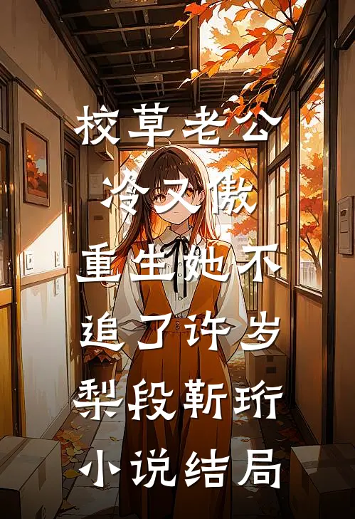 校草老公冷又傲，重生她不追了许岁梨段靳珩小说结局