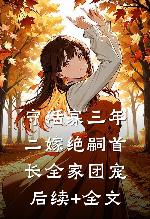 守活寡三年，二嫁绝嗣首长全家团宠后续+全文