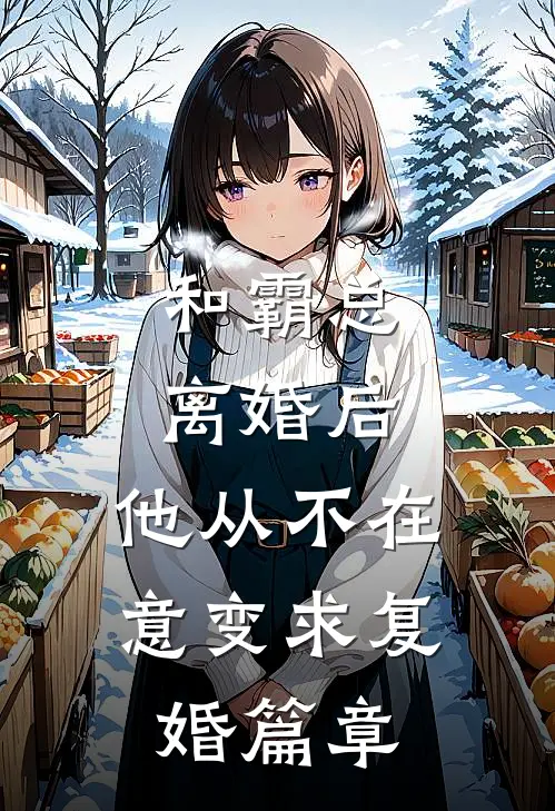 和霸总离婚后，他从不在意变求复婚篇章