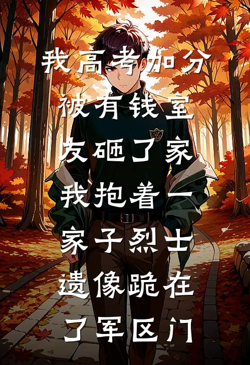 我高考加分被有钱室友砸了家，我抱着一家子烈士遗像跪在了军区门