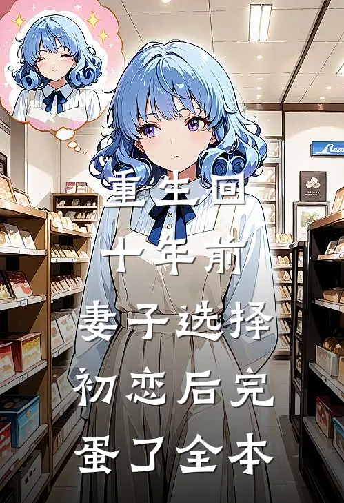 重生回十年前，妻子选择初恋后完蛋了全本