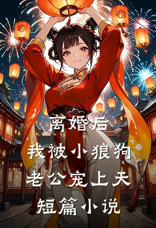 离婚后，我被小狼狗老公宠上天短篇小说