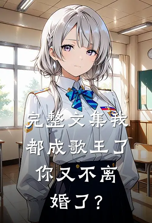 完整文集我都成歌王了，你又不离婚了？