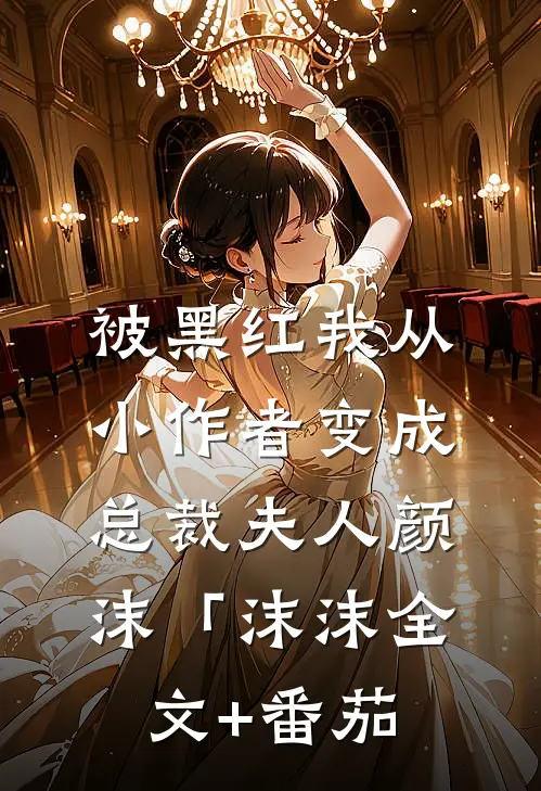 被黑红我从小作者变成总裁夫人颜沫「沫沫全文+番茄