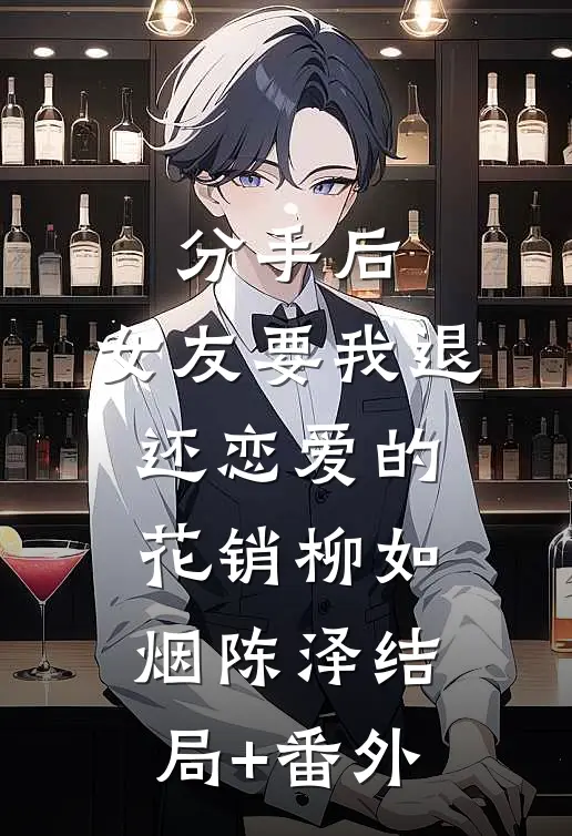 分手后，女友要我退还恋爱的花销柳如烟陈泽结局+番外