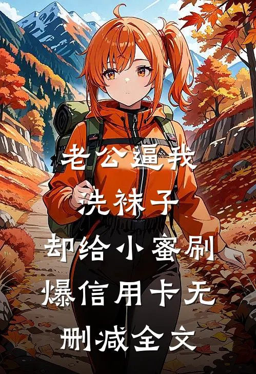 老公逼我洗袜子，却给小蜜刷爆信用卡无删减全文