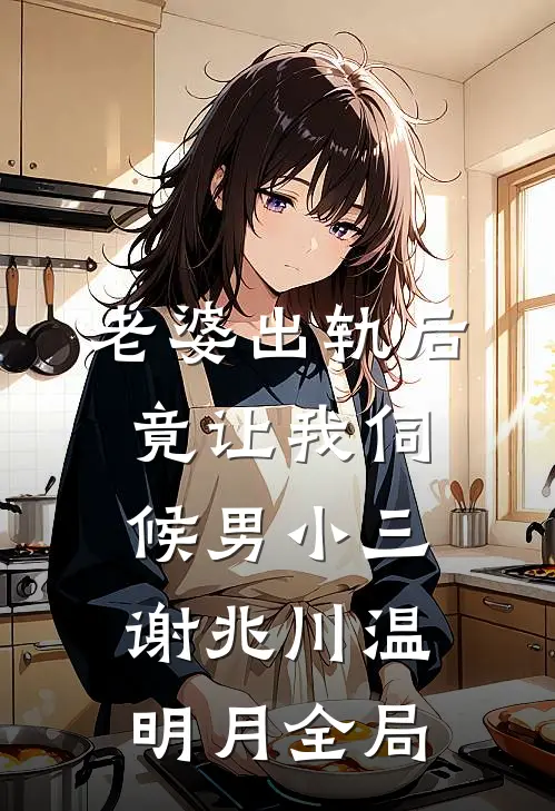 老婆出轨后，竟让我伺候男小三谢兆川温明月全局