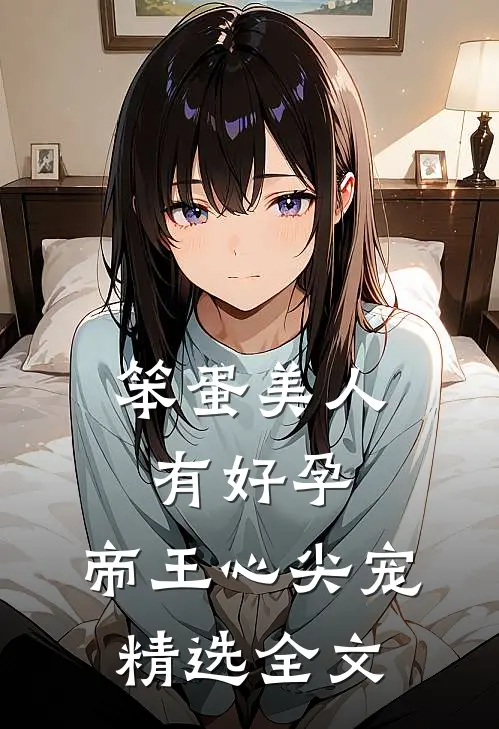 笨蛋美人有好孕,帝王心尖宠精选全文