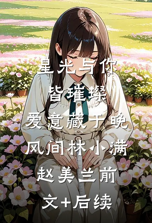 星光与你皆璀璨，爱意藏于晚风间林小满赵美兰前文+后续